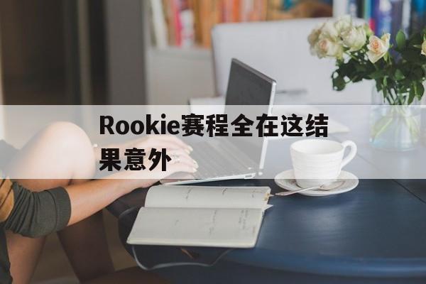 Rookie赛程全在这结果意外的简单介绍|中欧体育